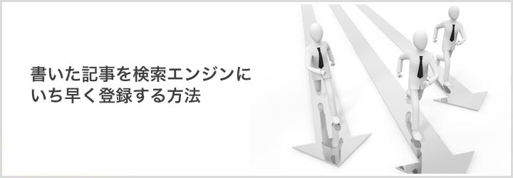 書いた記事を検索エンジンにいち早く登録する方法